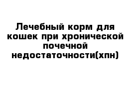 Лечебный корм для кошек при хронической почечной недостаточности(хпн)